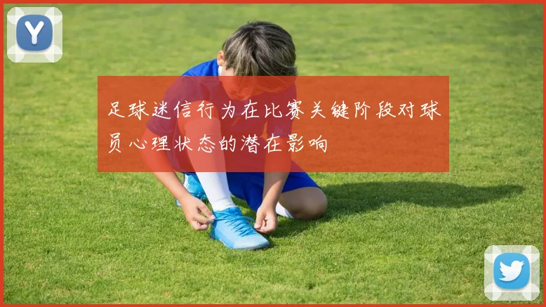 足球迷信行为在比赛关键阶段对球员心理状态的潜在影响
