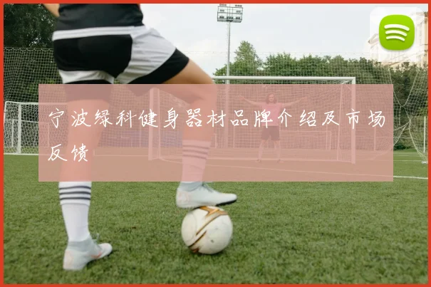 宁波绿科健身器材品牌介绍及市场反馈
