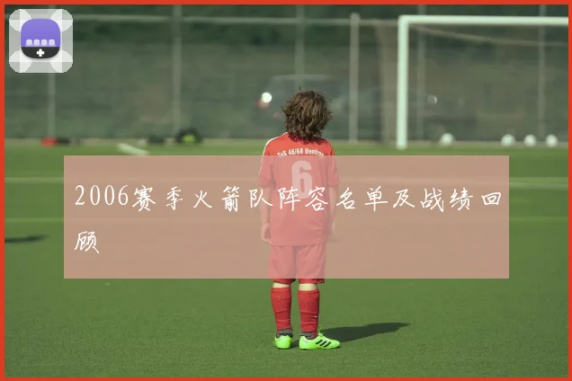 2006赛季火箭队阵容名单及战绩回顾
