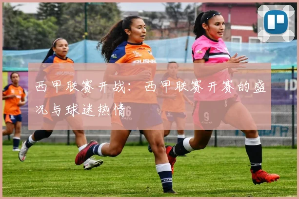 西甲联赛开战:西甲联赛开赛的盛况与球迷热情