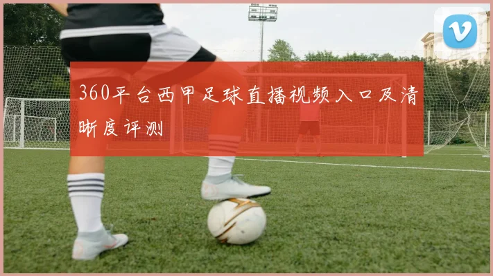 360平台西甲足球直播视频入口及清晰度评测