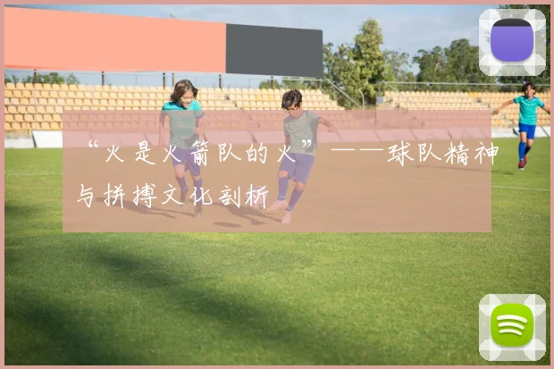 “火是火箭队的火”——球队精神与拼搏文化剖析